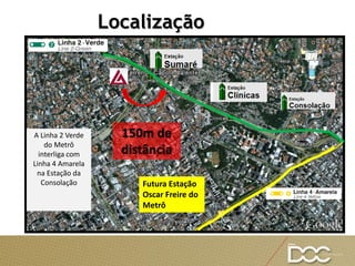 Localização
A Linha 2 Verde
do Metrô
interliga com
Linha 4 Amarela
na Estação da
Consolação
150m de
distância
Futura Estação
Oscar Freire do
Metrô
 