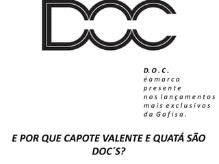D. O . C .
é a m a r c a
p r e s e n t e
n o s l a n ç a m e n t o s
m a i s e x c l u s i v o s
d a G a f i s a .
E POR QUE CAPOTE VALENTE E QUATÁ SÃO
DOC´S?
 
