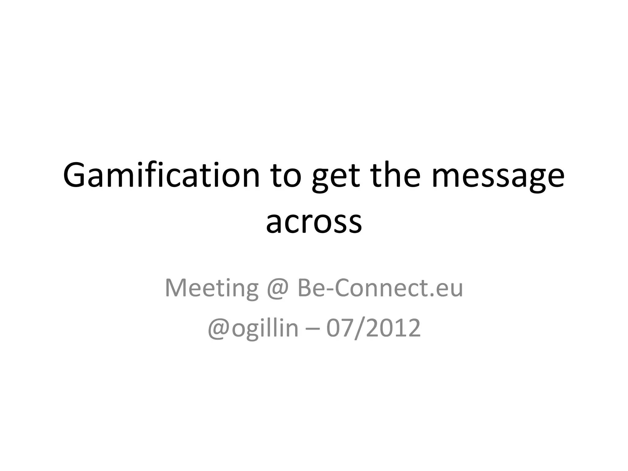 Gamification to get the message
            across
      Meeting @ Be-Connect.eu
        @ogillin – 07/2012
 