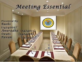 Meeting EssentialMeeting Essential
Presented By:Presented By:
RushiRushi
(1424005)`(1424005)`
Anuradha (1424011)Anuradha (1424011)
SwatiSwati (1424016)(1424016)
Pavan (1424021)Pavan (1424021)
March 21, 2015 1Meeting Essentials
 