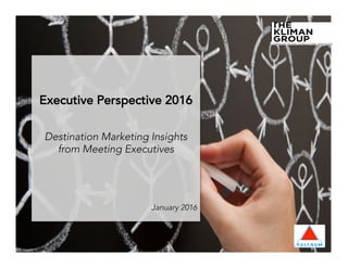 Executive Perspective 2016
Destination Marketing Insights
from Meeting Executives
January 2016
 