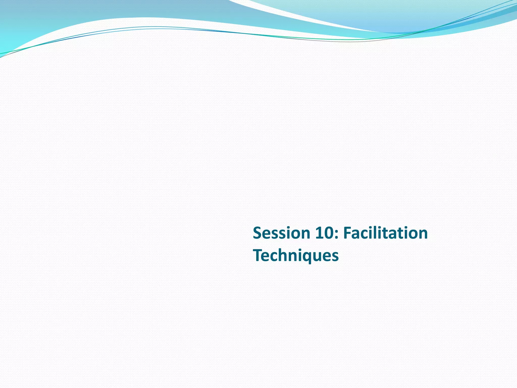 Session 10: Facilitation
Techniques
 
