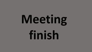 Meeting
finish
 