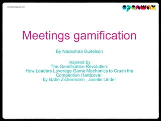 www.openwaygroup.com
Meetings gamification
By Nadezhda Guitelson
Inspired by
The Gamification Revolution:
How Leaders Leverage Game Mechanics to Crush the
Competition Hardcover
by Gabe Zichermann , Joselin Linder
 