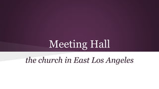 Meeting Hall
the church in East Los Angeles
 