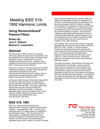 Meeting IEEE 519-
1992 Harmonic Limits
Using HarmonicGuard
®
Passive Filters
Written By:
John F. Hibbard
Michael Z. Lowenstein
Abstract
With the advent of IEEE 519-92, the increasing
demand by utilities for power factor improvement, and
the proliferation of non-linear loads in industrial power
distribution systems, specification of harmonic
mitigation has become common. Questions arise
regarding the performance of passive harmonic trap
filters in removing harmonic distortion.
Data from a number of TCI HarmonicGuard
®
trap filter
installations have been collected which illustrate how
closely IEEE 519-92 limits can be met.
HarmonicGuard
®
filters have been installed, both for
power factor improvement and to meet harmonic
distortion limits based on IEEE 519-92.
A computer model has been developed to help predict
the harmonic reduction that can be expected for
specific load-filter combinations and the model has
been verified with field data. This paper outlines and
explains the computer model and details the
application of harmonic trap filters. Computer-
generated design curves are provided which can be
used by a system designer to predict success in
meeting harmonic specifications using
HarmonicGuard
®
trap filters.
IEEE 519, 1981
IEEE 519, “Recommended Practices and
Requirements for Harmonic Control in Electric Power
Systems,” was published in 1981. The document
established levels of voltage distortion acceptable to
the distribution system. This document has been
widely applied in establishing needed harmonic
correction throughout the electrical power industry.
However with the increase in industrial usage of
adjustable speed drives, rectifiers, and other non-linear
loads, it became apparent that a rewrite of IEEE 519,
treating the relationship of harmonic voltages to the
harmonic currents flowing within industrial plants, was
necessary to support control of harmonic voltages.
The new IEEE 519, published in 1992, sets forth limits
for both harmonic voltages on the utility transmission
and distribution system and harmonic currents within
the industrial distribution systems. Since harmonic
voltages are generated by the passage of harmonic
currents through distribution system impedances, by
controlling the currents or system impedances within
the industrial facility, one can control harmonic
voltages on the utility distribution.
Unfortunately, there is some user confusion regarding
the application and intent of the information included in
IEEE 519, 1992. Section 10, “Recommended
Practices for Individual Consumers” describes the
current distortion limits that apply within the industrial
plant. Consulting engineers and applications
engineers may not be clear as to the proper use of
Table 10.3, which outlines the limits of harmonic
distortion as a function of the nature of the electrical
distribution system.
This paper will explain, with examples, the proper use
and interpretation of this table. Using a computer
model, we have outlined the level of distortion one
might expect to encounter for various types of loads
and distribution systems and the level of correction
obtainable through the use of line reactors and passive
harmonic trap filters has been detailed. It is hoped that
the readers of this paper will come away with a better
understanding of the meaning and application of IEEE
519, 1992.
Trans-Coil, Inc.
7878 North 86
th
Street
Milwaukee, WI 53224
(414) 357-4480
FAX (414) 357-4484
PQ Helpline (800) TCI-8282
www.transcoil.com
 