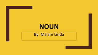 NOUN
By: Ma’am Linda
 