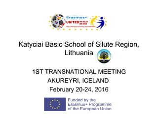 Katyciai Basic School of Silute Region,
Lithuania
1ST TRANSNATIONAL MEETING
AKUREYRI, ICELAND
February 20-24, 2016
 