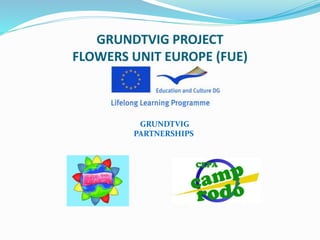 GRUNDTVIG PROJECT
FLOWERS UNIT EUROPE (FUE)
GRUNDTVIG
PARTNERSHIPS
 