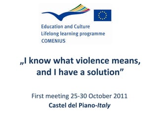 „ I know what violence means, and I have a solution” First meeting 25-30 October 2011 Castel del Piano- Italy 