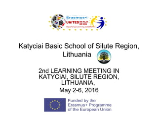 Katyciai Basic School of Silute Region,
Lithuania
2nd LEARNING MEETING IN
KATYCIAI, SILUTE REGION,
LITHUANIA,
May 2-6, 2016
 