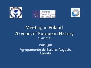 Meeting in Poland
70 years of European History
April 2016
Portugal
Agrupamento de Escolas Augusto
Cabrita
 