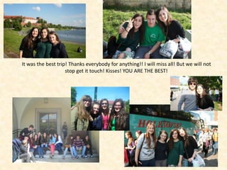It was the best trip! Thanks everybody for anything!! I will miss all! But we will not
stop get it touch! Kisses! YOU ARE THE BEST!
 
