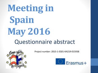 Meeting in
Spain
May 2016
Questionnaire abstract
Project number: 2015-1-ES01-KA219-015938
 