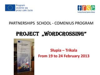 PARTNERSHIPS SCHOOL - COMENIUS PROGRAM
projeCt „WordCrossing”
Słupia – Trikala
From 19 to 24 February 2013
 