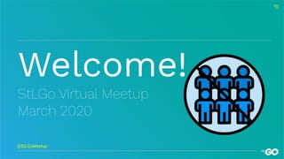 @StLGoMeetup
Welcome!
StLGo Virtual Meetup
March 2020
 