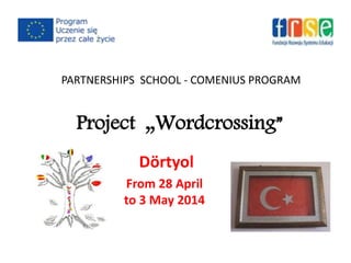 PARTNERSHIPS SCHOOL - COMENIUS PROGRAM
Project „Wordcrossing”
Dörtyol
From 28 April
to 3 May 2014
 