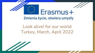 Look alive! for our world
Turkey, March, April 2022
 
