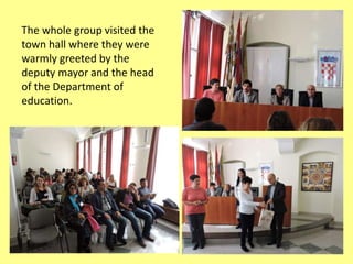 The whole group visited the
town hall where they were
warmly greeted by the
deputy mayor and the head
of the Department of
education.
 