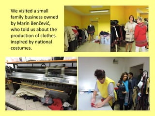 We visited a small
family business owned
by Marin Benčević,
who told us about the
production of clothes
inspired by national
costumes.
 
