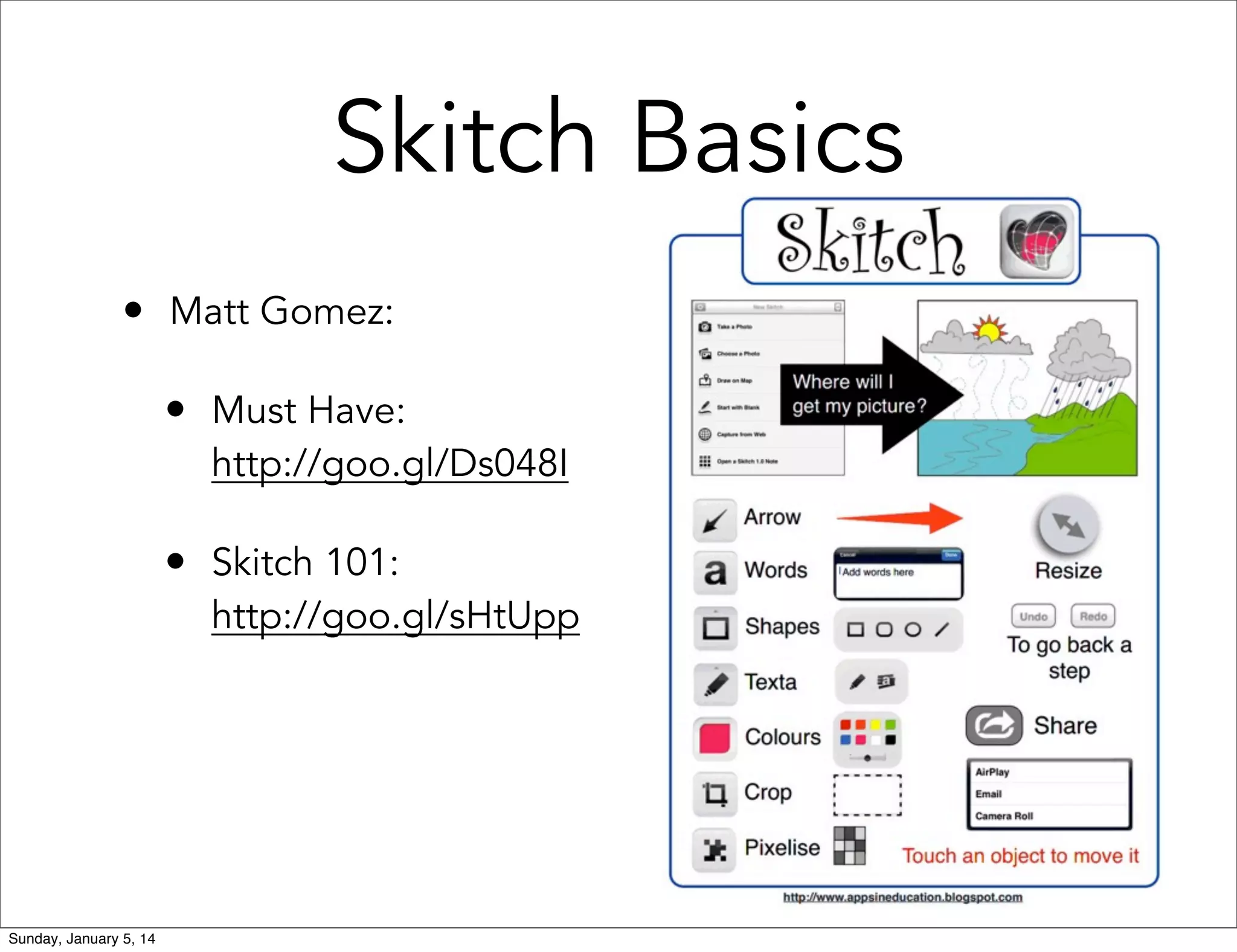 Skitch Basics
• Matt Gomez:
• Must Have:

http://goo.gl/Ds048I

• Skitch 101:

http://goo.gl/sHtUpp

Sunday, January 5, 14

 
