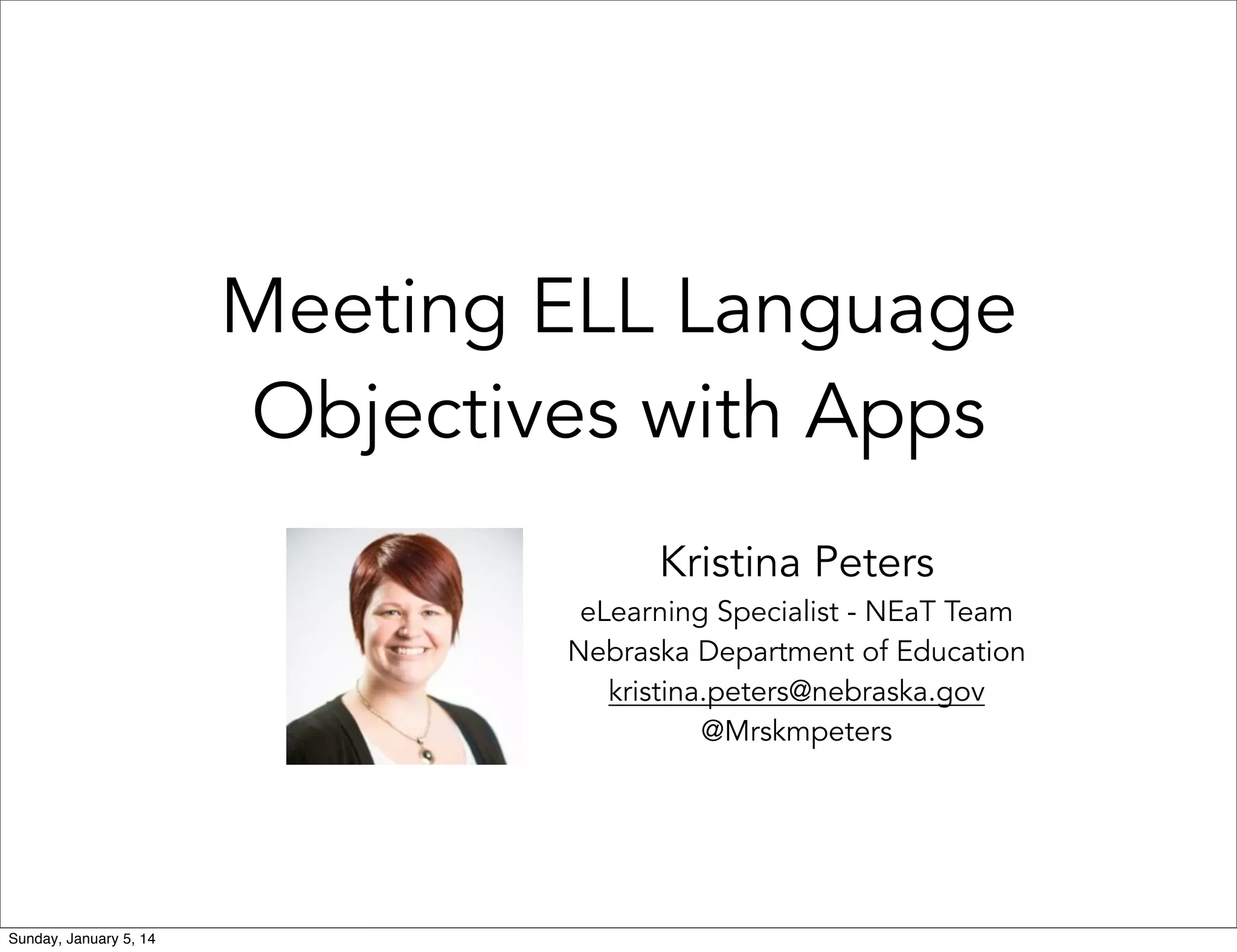 Meeting ELL Language
Objectives with Apps
Kristina Peters

eLearning Specialist - NEaT Team
Nebraska Department of Education
kristina.peters@nebraska.gov
@Mrskmpeters

Sunday, January 5, 14

 