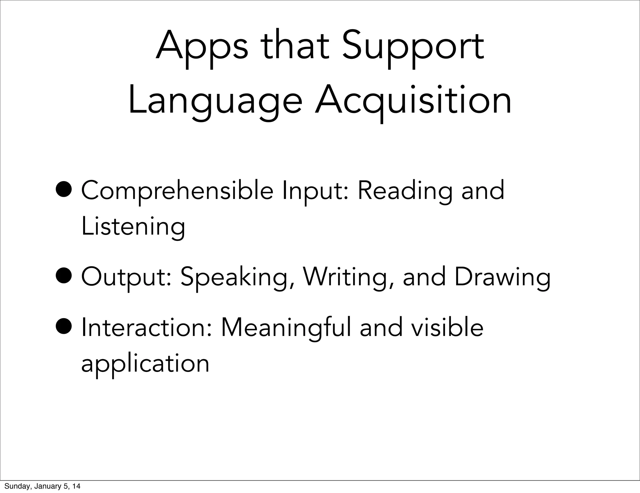 Apps that Support
Language Acquisition

• Comprehensible Input: Reading and
Listening

• Output: Speaking, Writing, and Drawing
• Interaction: Meaningful and visible
application

Sunday, January 5, 14

 