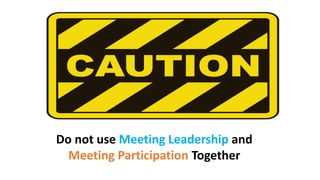 Do not use Meeting Leadership and
Meeting Participation Together
 