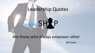 Leadership Quotes
Leader SH P
Are those who always empower other
Bill Gates
 