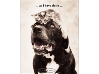 …… as I have doneas I have done ……
 