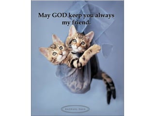 May GOD keep you alwaysMay GOD keep you always
my friend.my friend.
 