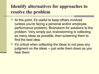 Identify alternatives for approaches to resolve the problem ,[object Object],[object Object]