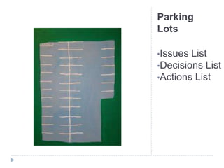 Parking
Lots

•Issues List
•Decisions List
•Actions List
 