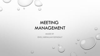 MEETING
MANAGEMENT
MADE BY
ENG/ABDALLAH ELFADALY
 