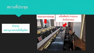 สถานที่ประชุม
ประธานการประชุม เครื่องที่ต่อกับ Projector
สาหรับนาเสนอ
คาถาม:
เลขานุการควรนั่งที่จุดใด?
 