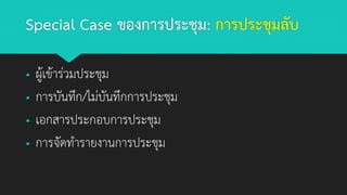 Special Case ของการประชุม: การประชุมลับ
▪ ผู้เข้าร่วมประชุม
▪ การบันทึก/ไม่บันทึกการประชุม
▪ เอกสารประกอบการประชุม
▪ การจัดทารายงานการประชุม
 