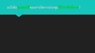 อะไรคือคุณสมบัติของการจัดการประชุมที่มีประสิทธิภาพ?
 