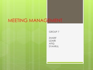 MEETING MANAGEMENT

             GROUP 7

             ZHARIF
             UZAIRI
             AFIQ
             SYAHRUL
 