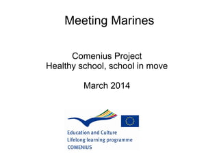Meeting Marines
Comenius Project
Healthy school, school in move
March 2014
 