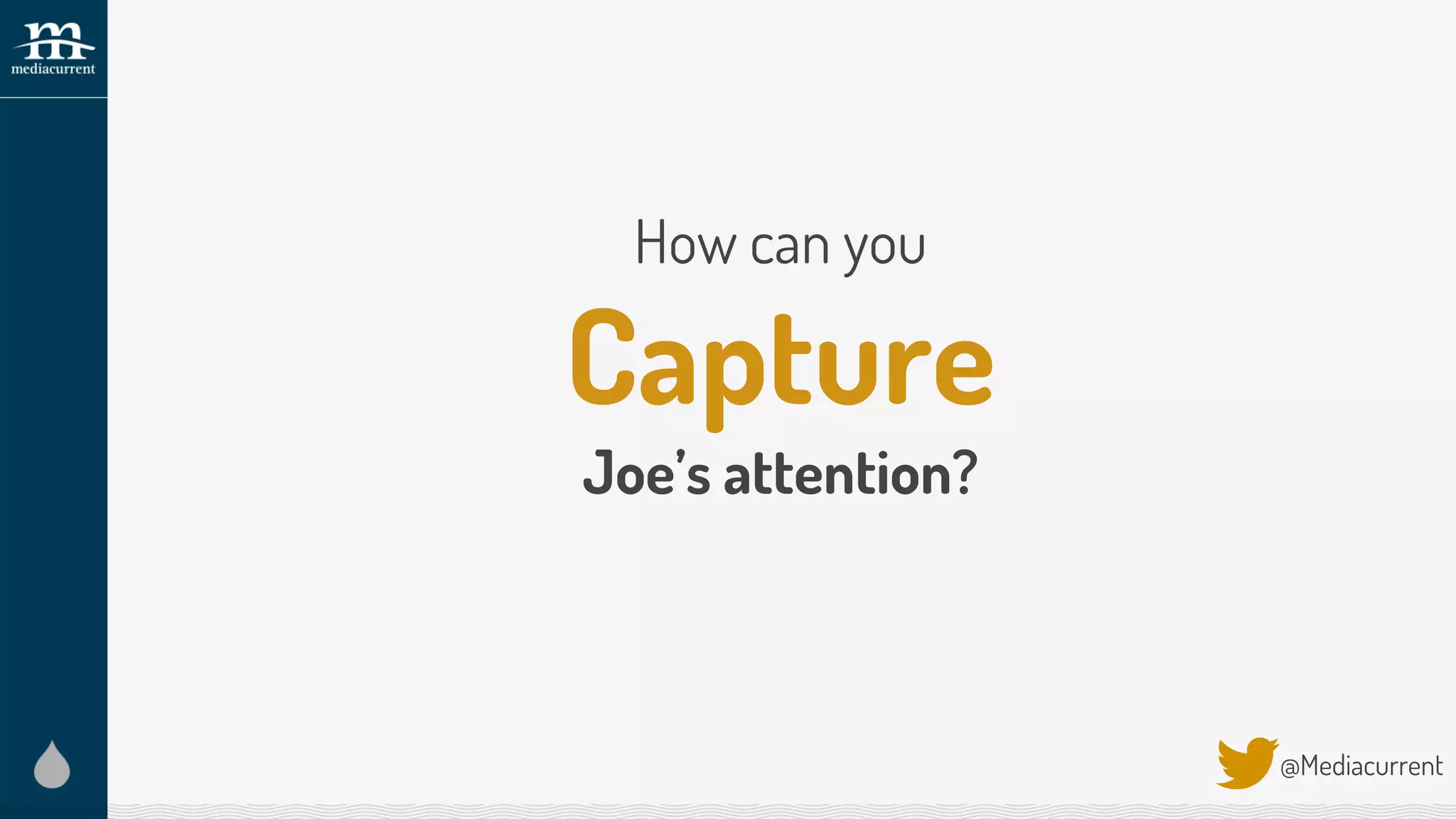 How can you
Capture
Joe’s attention?
@Mediacurrent
 