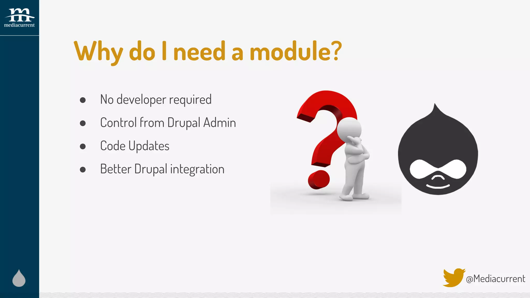Why do I need a module?
● No developer required
● Control from Drupal Admin
● Code Updates
● Better Drupal integration
@Mediacurrent
 