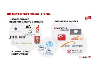 INTERNATIONAL LYON
1,500 ECONOMIC
DECISION-MAKING CENTERS BUSINESS LEADERS
INTERNATIONAL
INSTITUTIONS
 