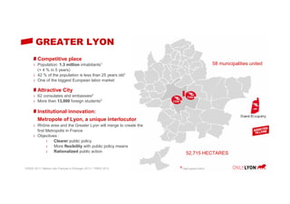 GREATER LYON
Competitive place
ı Population: 1.3 million inhabitants1
(+ 4 % in 5 years)
ı 42 % of the population is less ...