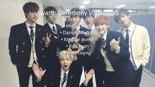 Awards Ceremony Volunteers
• Irene Chang
• Darren Marcial
• Kristine Avero
• Kyla Juan
• Alan Leong
 