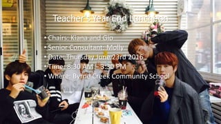 Teacher's Year End Luncheon
• Chairs: Kiana and Gio
• Senior Consultant: Molly
• Date: Thursday June 23rd 2016
• Time: 8:30 AM – 3:30 PM
• Where: Byrne Creek Community School
 