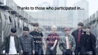 Thanks to those who participated in....
•Grade 7 Orientation
•Buddy Program with Refugees
• Douglas Road School Carnival
•Grad Rehearsal
•Graduation Ceremony
•Morley School Visit
 