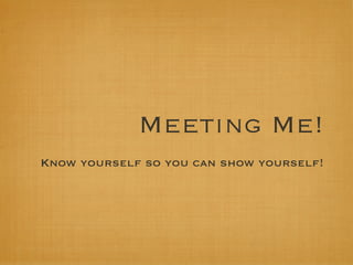 Meeting Me!
Know yourself so you can show yourself!
 