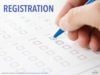 © April 2015 | Proprietary and Conﬁdential | Thrive! Meetings & Events | @tstuckrath
Check the food
functions you plan
to attend
Indicate Your
Dietary
Restrictions
REGISTRATION
Vegetarian
Vegan
Halal
Kosher
Gluten-free
Food Allergy
Other________
None
© April 2015 | Proprietary and Conﬁdential | Thrive! Meetings & Events | @tstuckrath
 