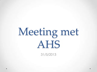 Meeting met
AHS
31/5/2013
 