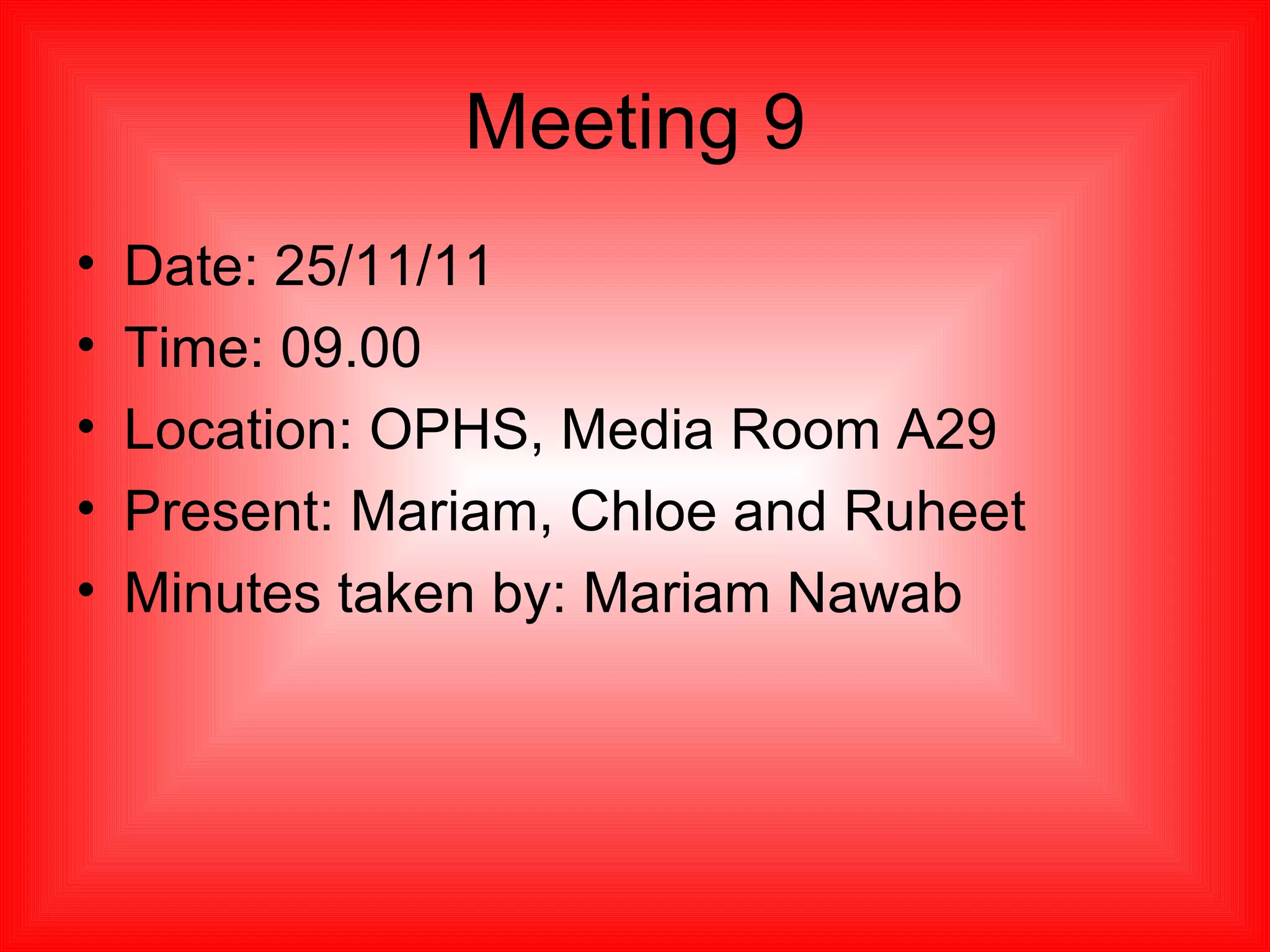 Meeting 9 Date: 25/11/11 Time: 09.00 Location: OPHS, Media Room A29 Present: Mariam, Chloe and Ruheet Minutes taken by: Mariam Nawab